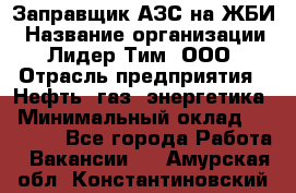 Заправщик АЗС на ЖБИ › Название организации ­ Лидер Тим, ООО › Отрасль предприятия ­ Нефть, газ, энергетика › Минимальный оклад ­ 23 000 - Все города Работа » Вакансии   . Амурская обл.,Константиновский р-н